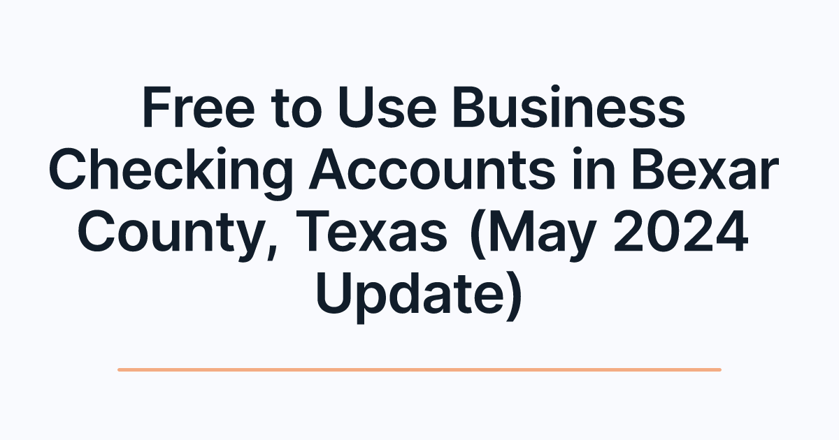Free to Use Business Checking Accounts in Bexar County, Texas (May 2024 Update)